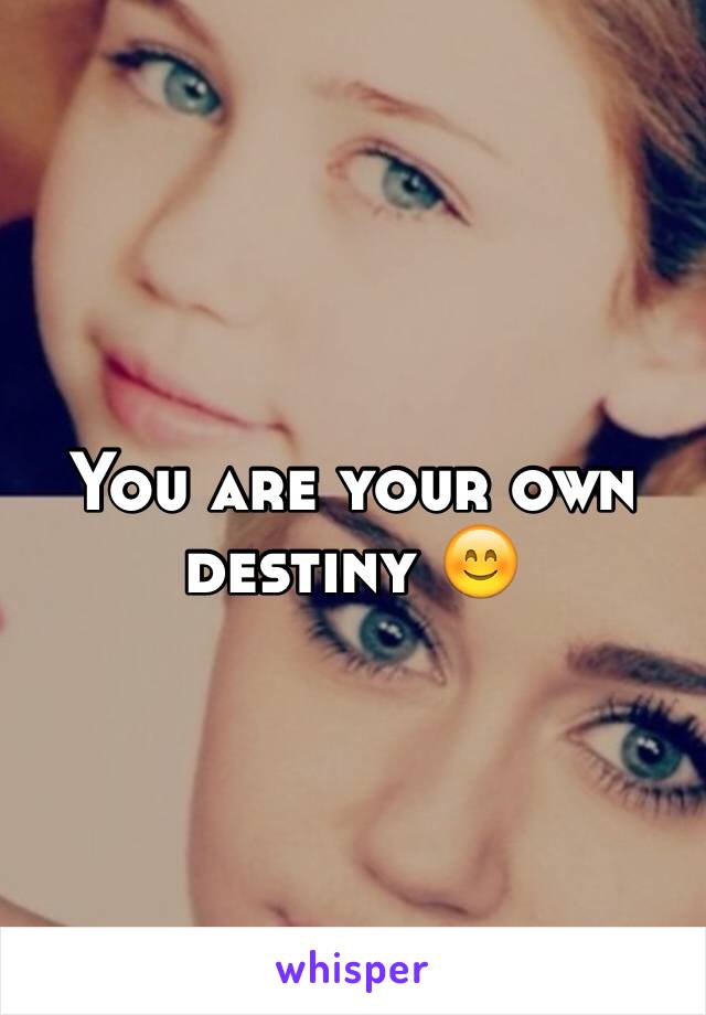 You are your own destiny 😊