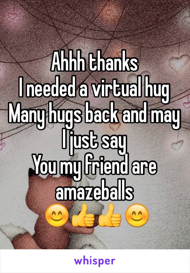 Ahhh thanks 
I needed a virtual hug
Many hugs back and may I just say 
You my friend are amazeballs
 😊👍👍😊