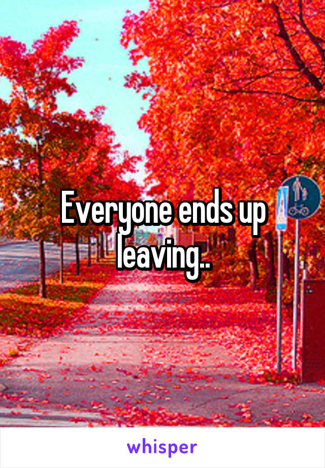 Everyone ends up leaving..