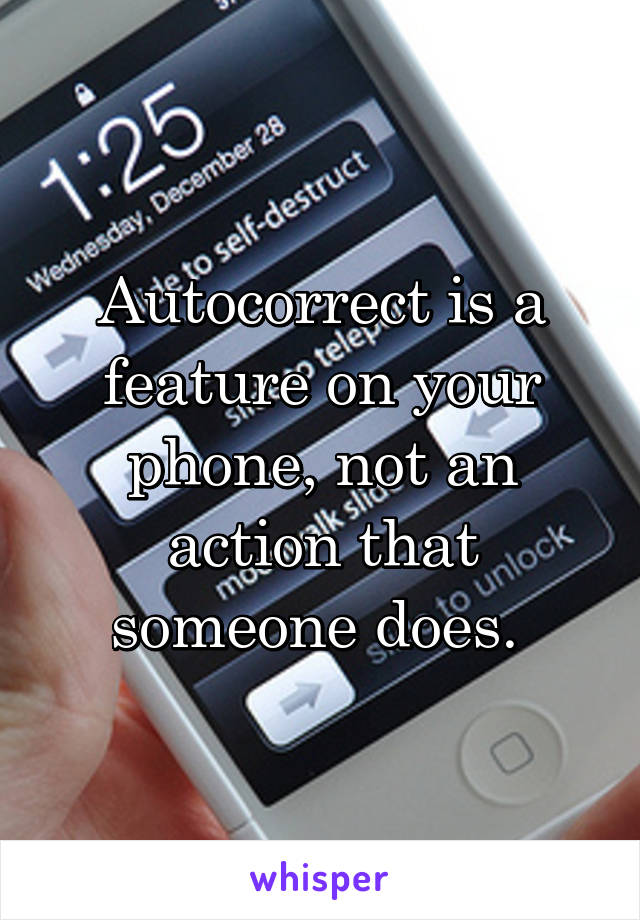 Autocorrect is a feature on your phone, not an action that someone does. 