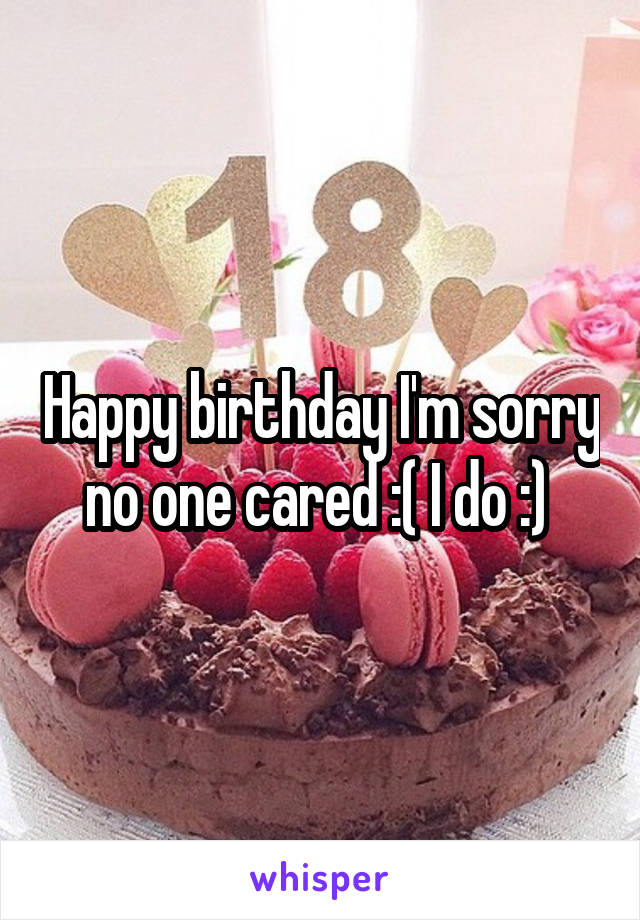 Happy birthday I'm sorry no one cared :( I do :) 