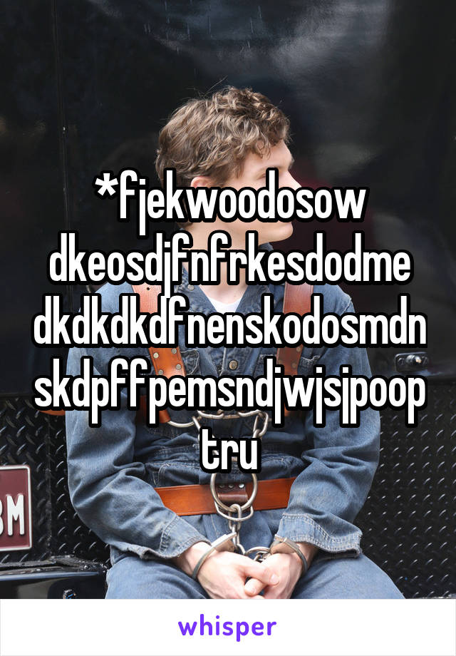 *fjekwoodosow dkeosdjfnfrkesdodme dkdkdkdfnenskodosmdnskdpffpemsndjwjsjpoop tru