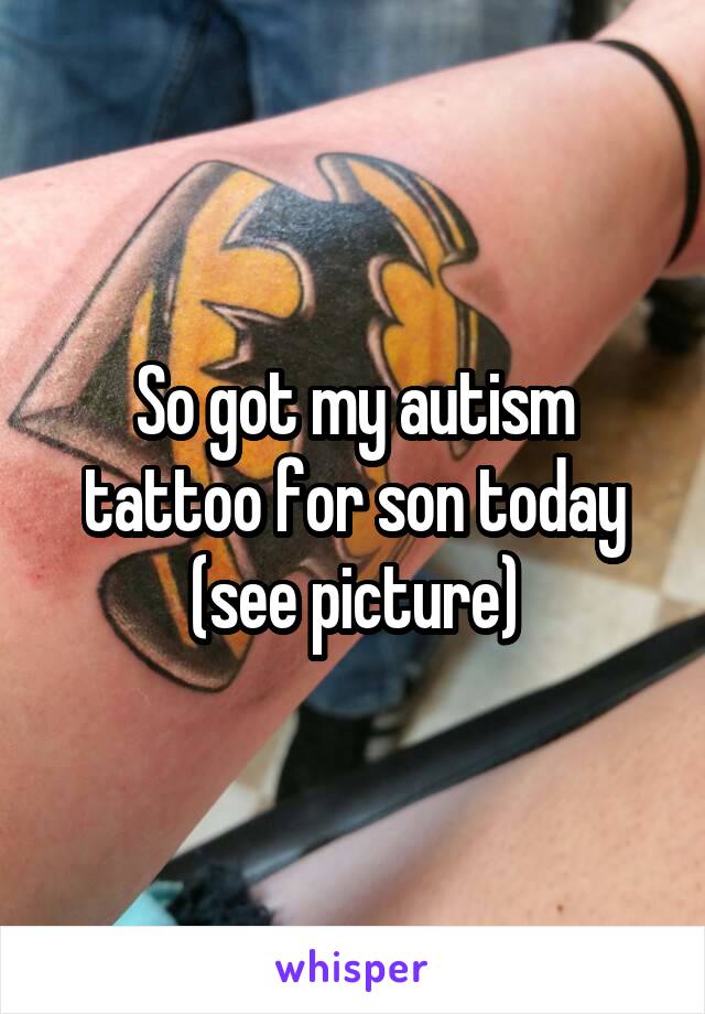 So got my autism tattoo for son today (see picture)