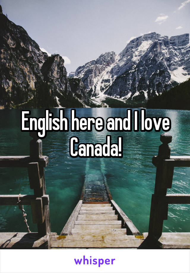 English here and I love Canada!