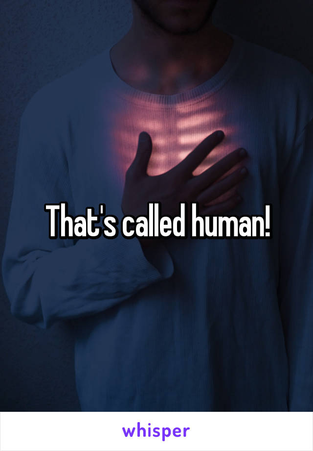 That's called human!