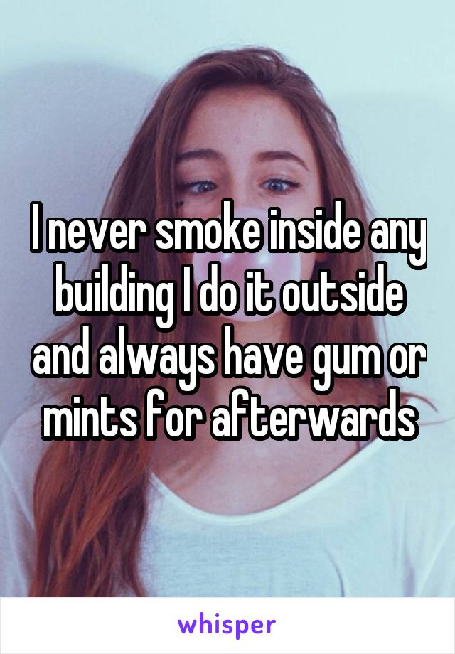 I never smoke inside any building I do it outside and always have gum or mints for afterwards