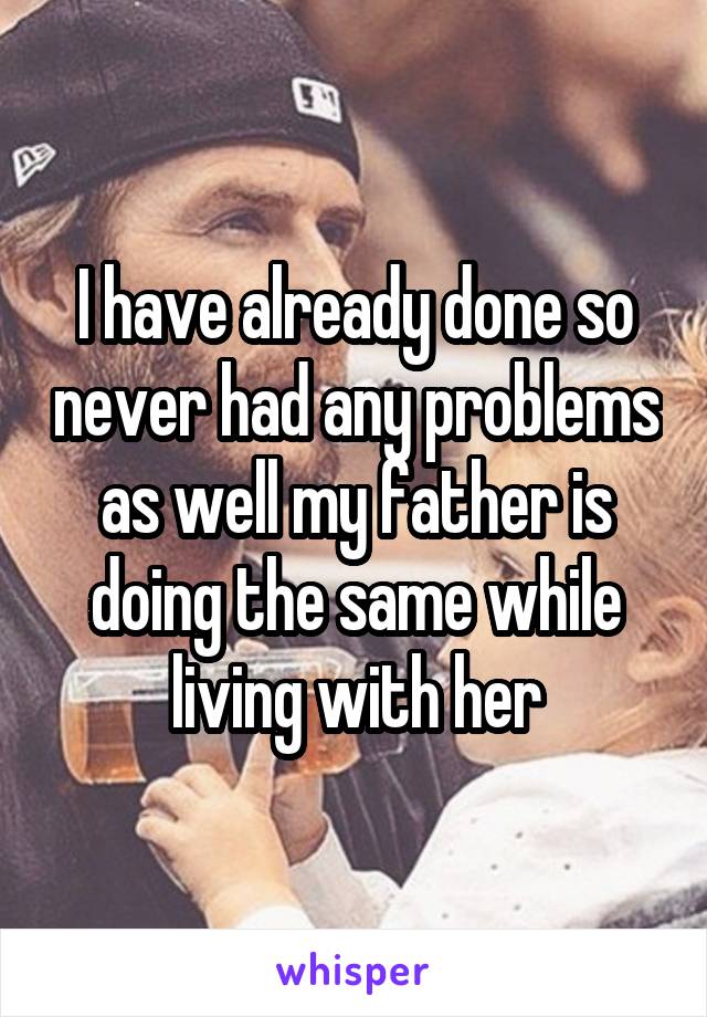 I have already done so never had any problems as well my father is doing the same while living with her