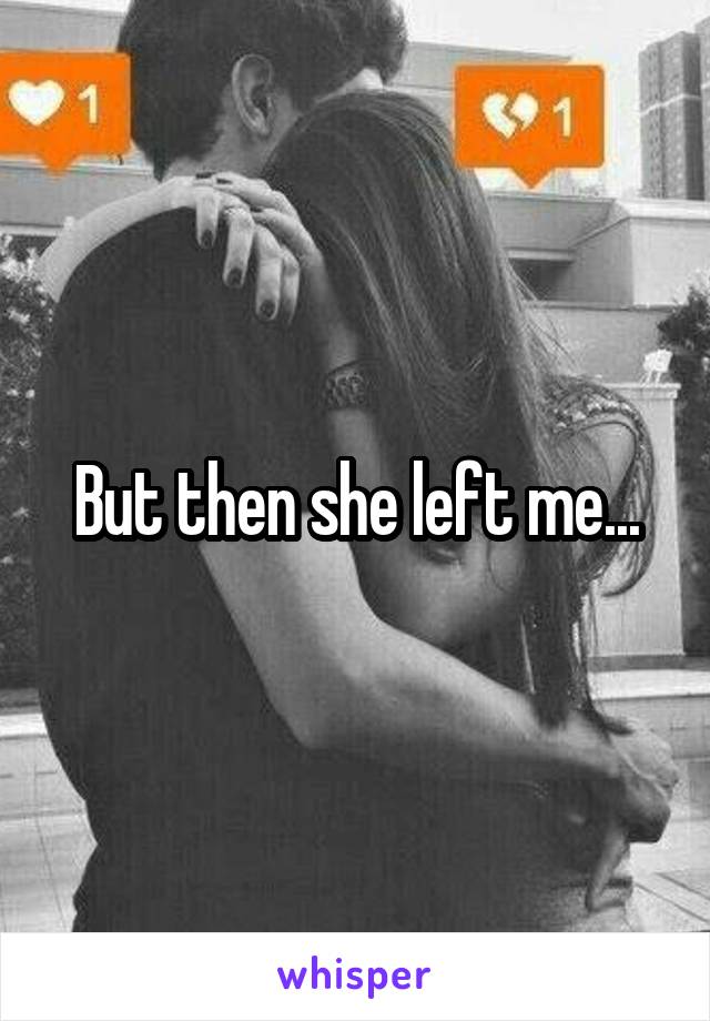 But then she left me...