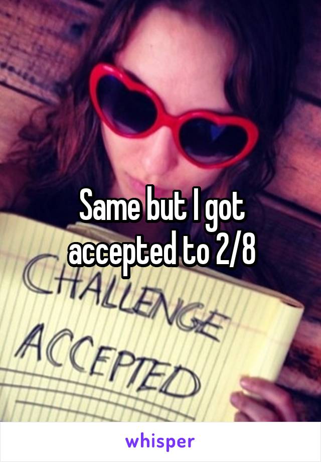 Same but I got accepted to 2/8