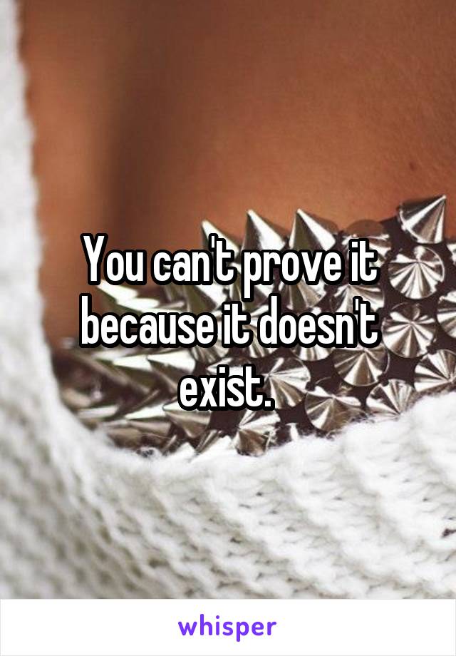 You can't prove it because it doesn't exist. 