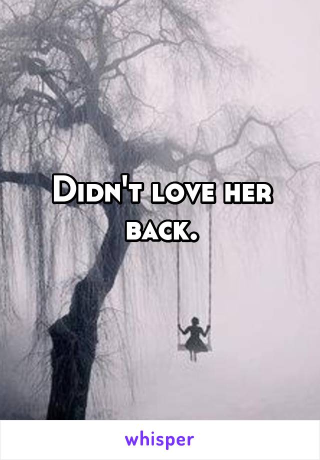 Didn't love her back.
