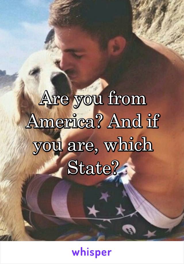 Are you from America? And if you are, which State?