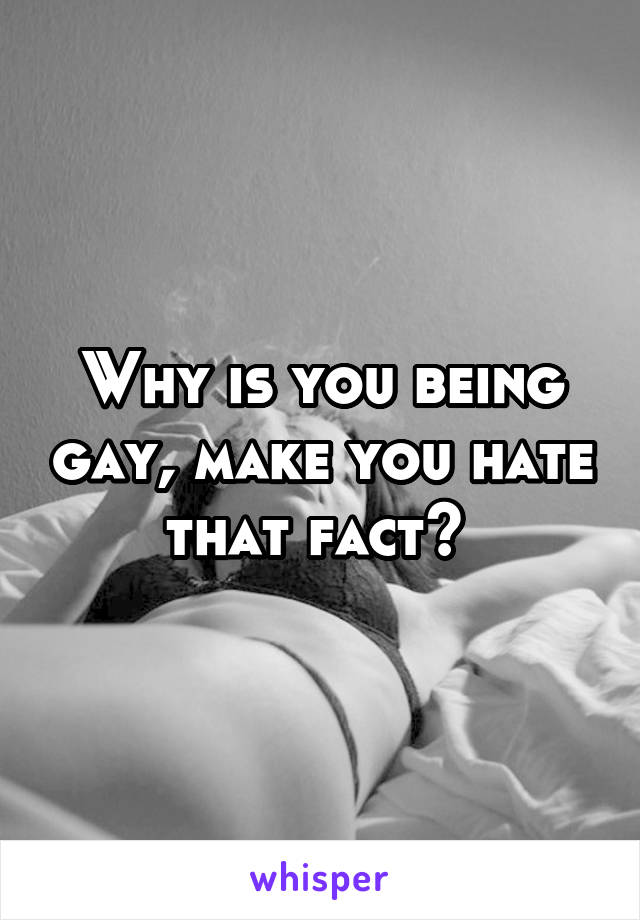 Why is you being gay, make you hate that fact? 