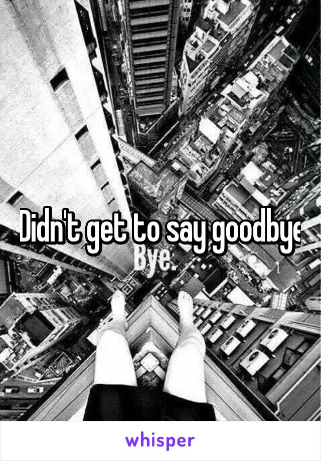 Didn't get to say goodbye