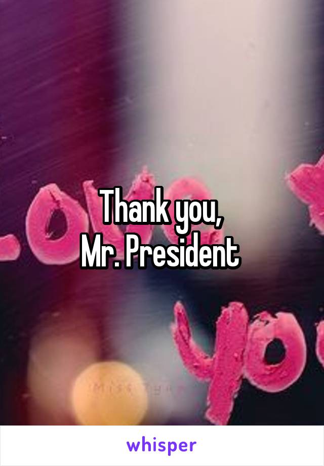 Thank you, 
Mr. President 