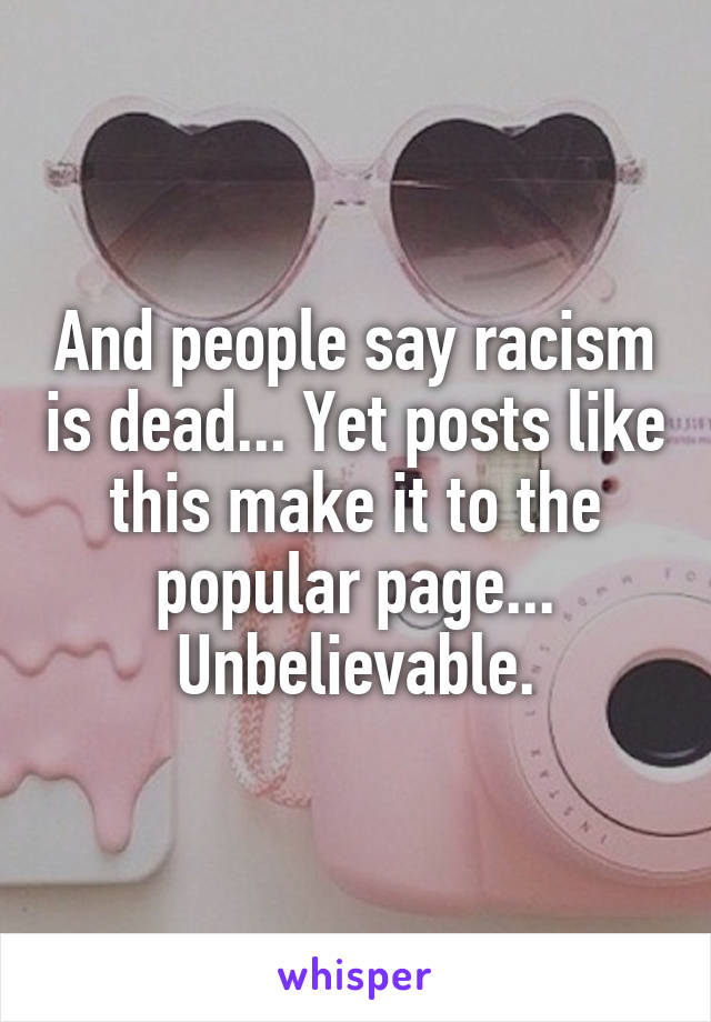 And people say racism is dead... Yet posts like this make it to the popular page... Unbelievable.