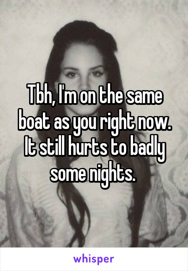 Tbh, I'm on the same boat as you right now. It still hurts to badly some nights. 