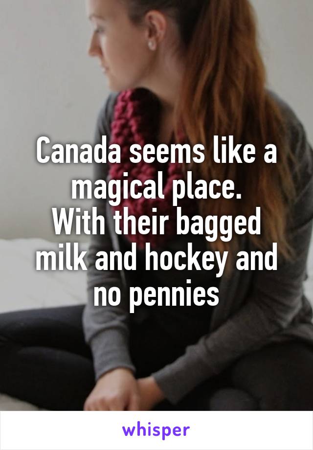 Canada seems like a magical place.
With their bagged milk and hockey and no pennies