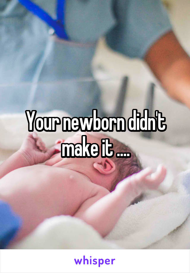 Your newborn didn't make it ....