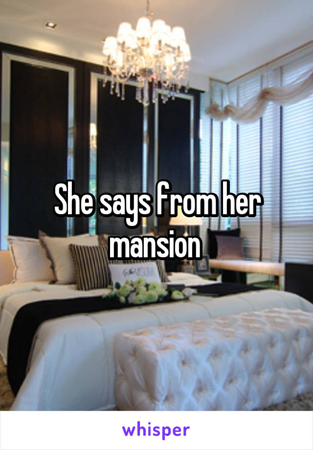 She says from her mansion 