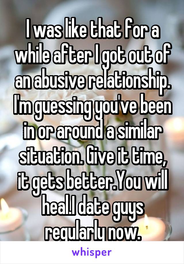 I was like that for a while after I got out of an abusive relationship. I'm guessing you've been in or around a similar situation. Give it time, it gets better.You will heal.I date guys regularly now.