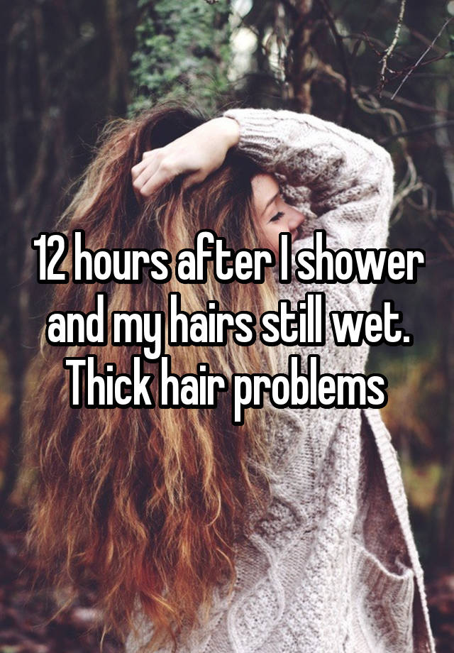 12 hours after I shower and my hairs still wet. Thick hair problems 