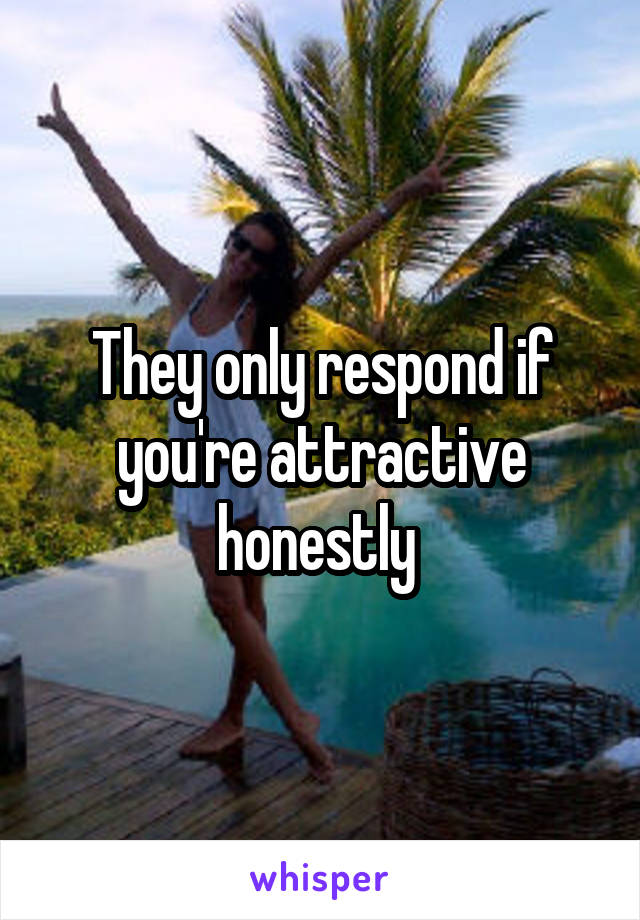 They only respond if you're attractive honestly 