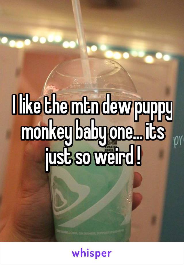 I like the mtn dew puppy monkey baby one... its just so weird !