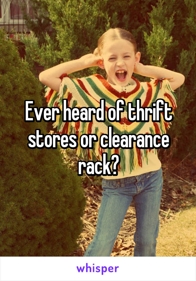 Ever heard of thrift stores or clearance rack?