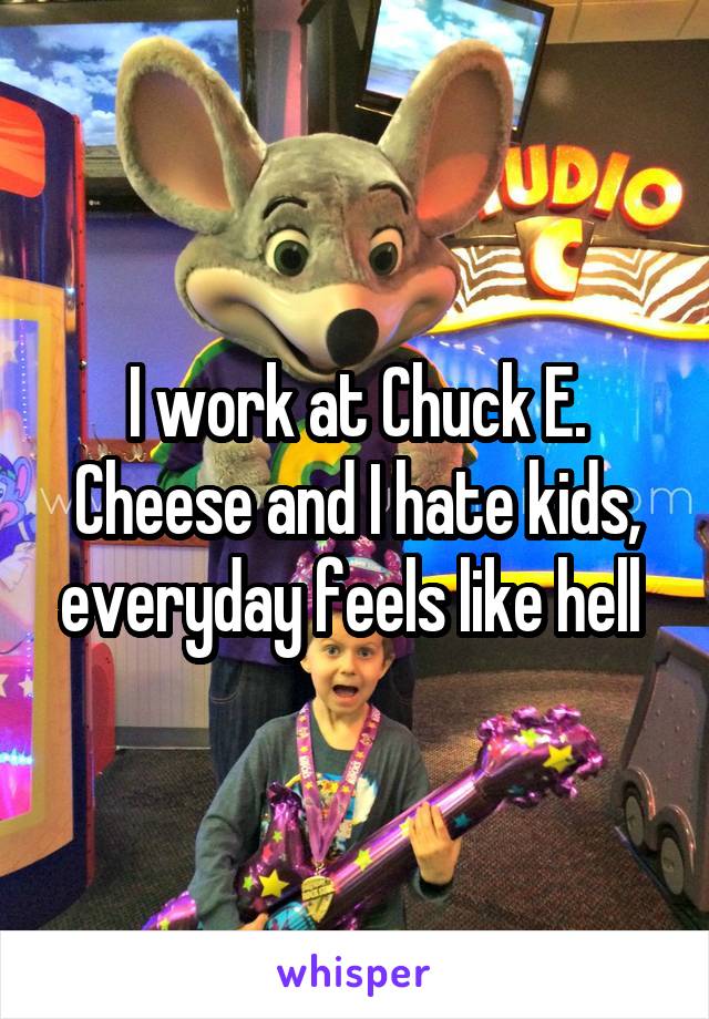 I work at Chuck E. Cheese and I hate kids, everyday feels like hell 