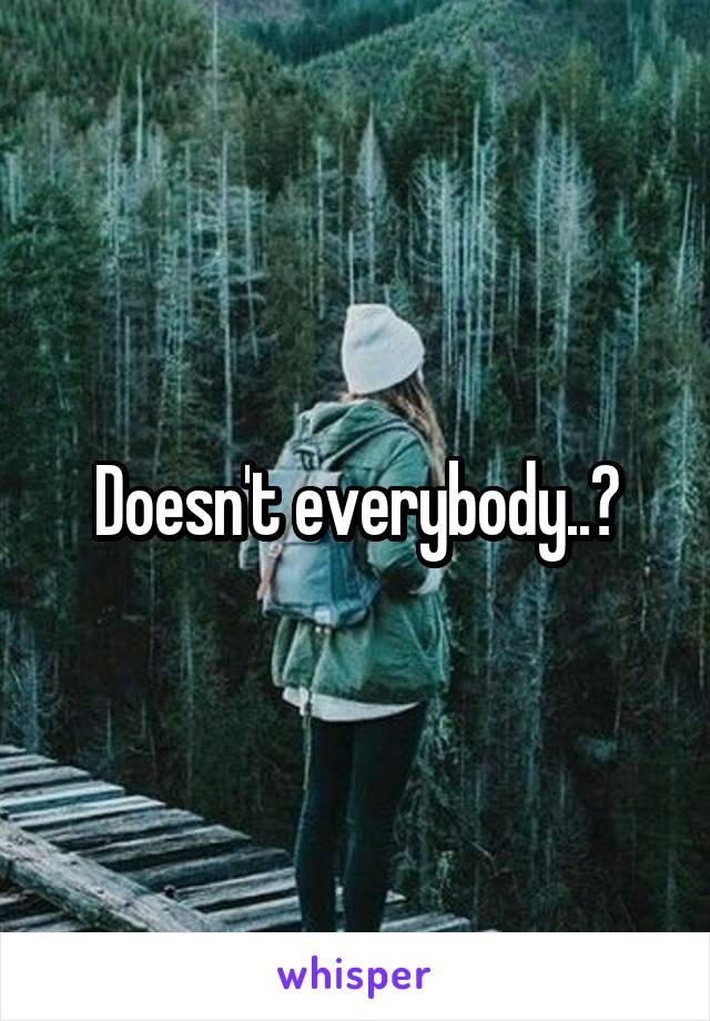 Doesn't everybody..💔