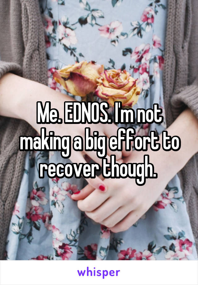 Me. EDNOS. I'm not making a big effort to recover though. 