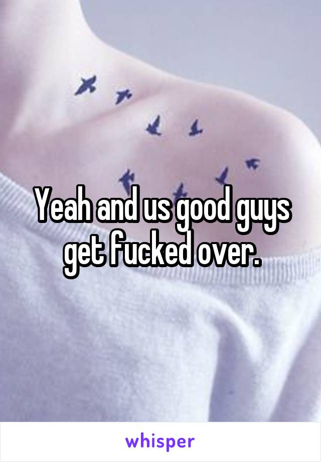 Yeah and us good guys get fucked over.