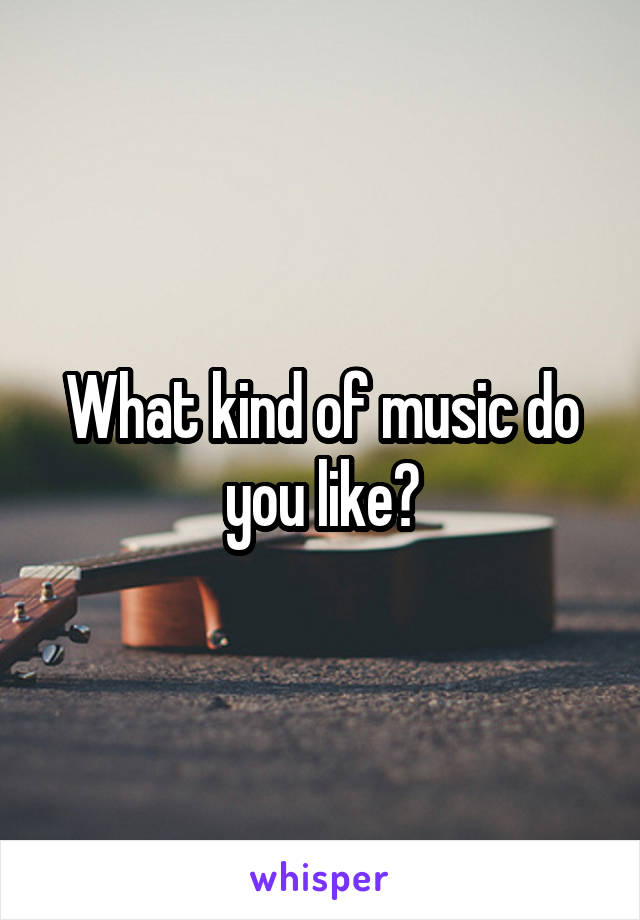 What kind of music do you like?