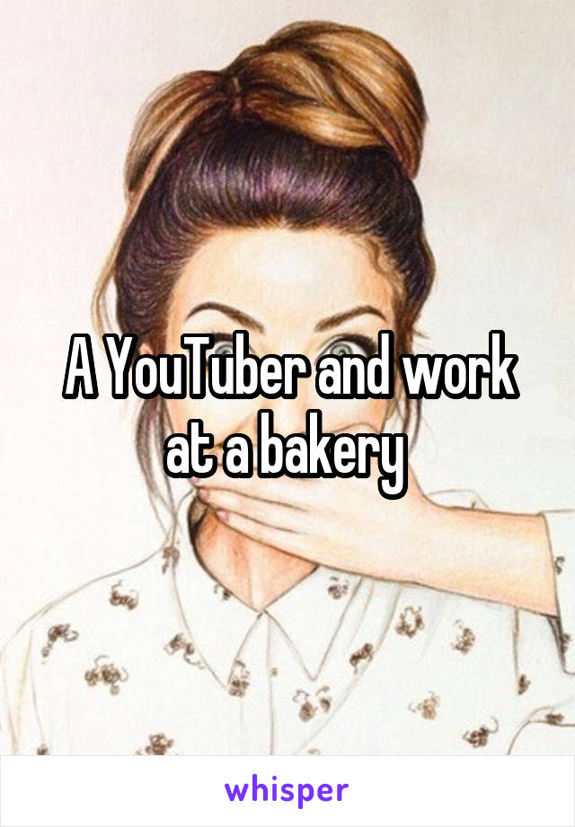 A YouTuber and work at a bakery 