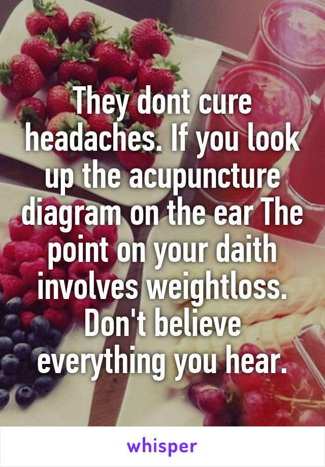 They dont cure headaches. If you look up the acupuncture diagram on the ear The point on your daith involves weightloss. Don't believe everything you hear.