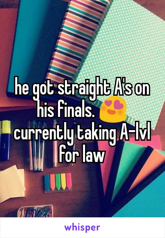 he got straight A's on his finals. 😍
currently taking A-lvl for law