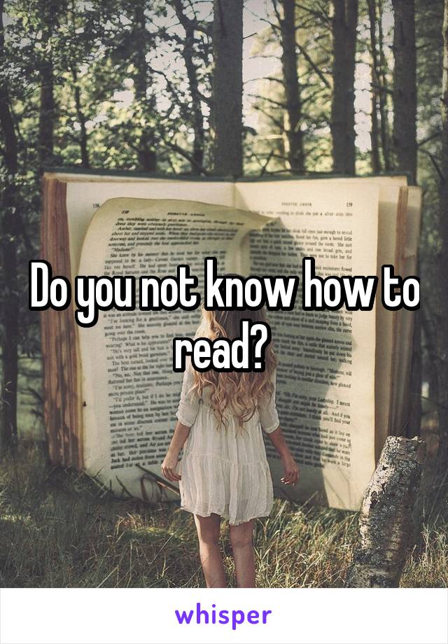 Do you not know how to read? 