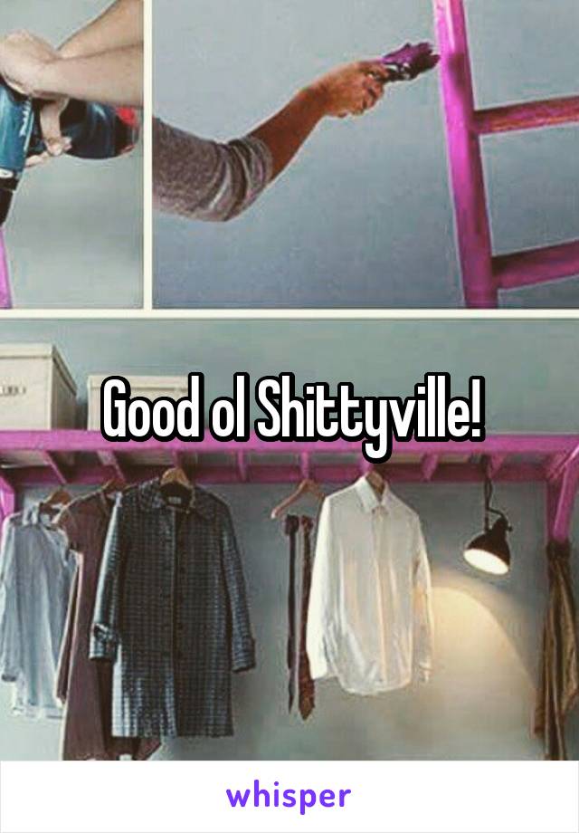 Good ol Shittyville!