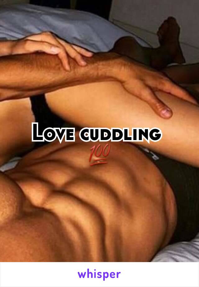 Love cuddling 
💯