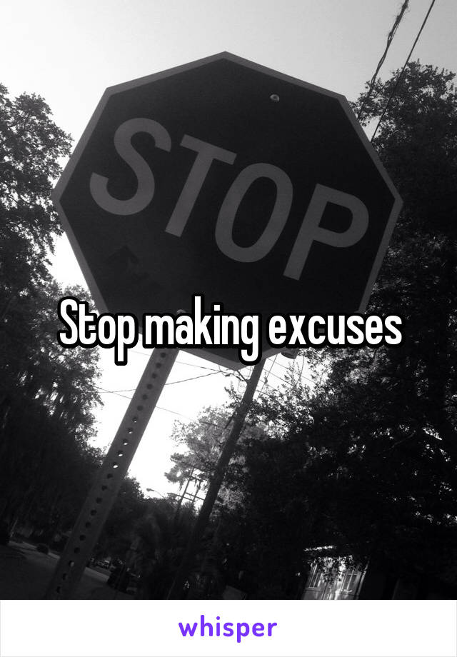 Stop making excuses