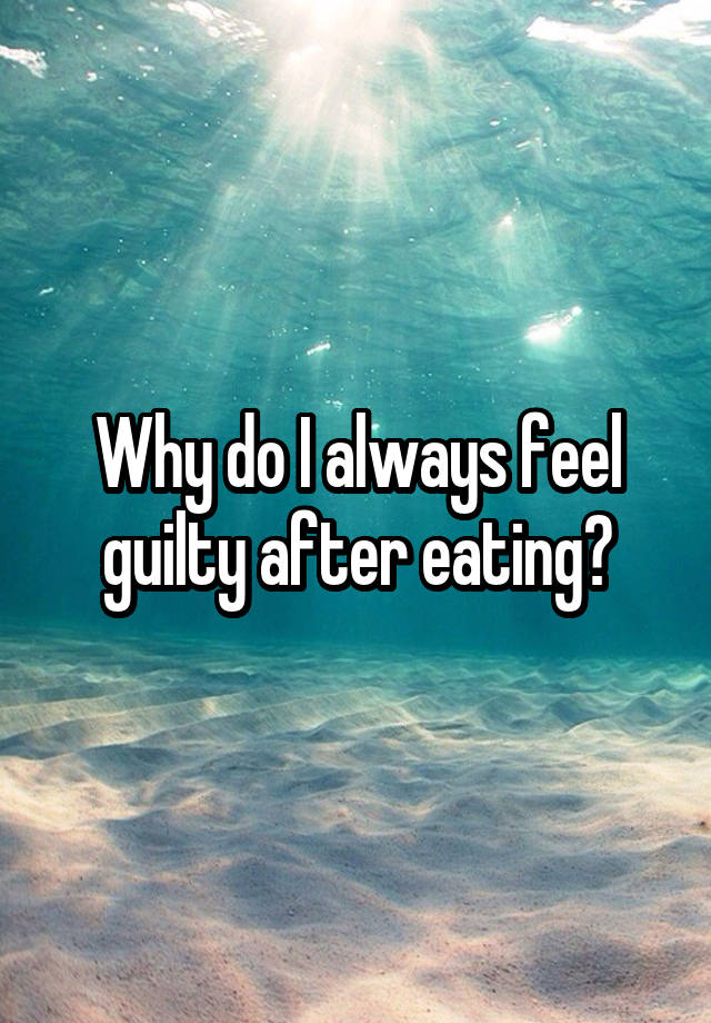 Why Do I Always Feel Guilty After Eating 