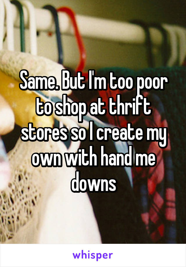 Same. But I'm too poor to shop at thrift stores so I create my own with hand me downs