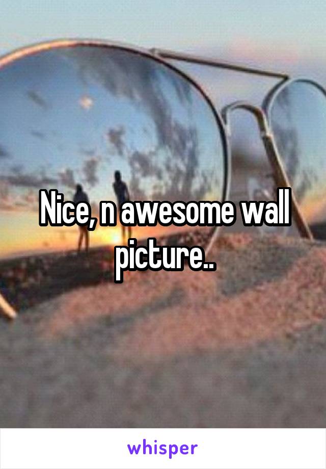 Nice, n awesome wall picture..