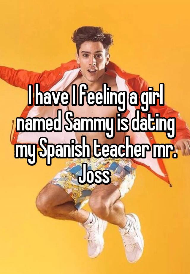 I Have I Feeling A Girl Named Sammy Is Dating My Spanish Teacher Mr Joss