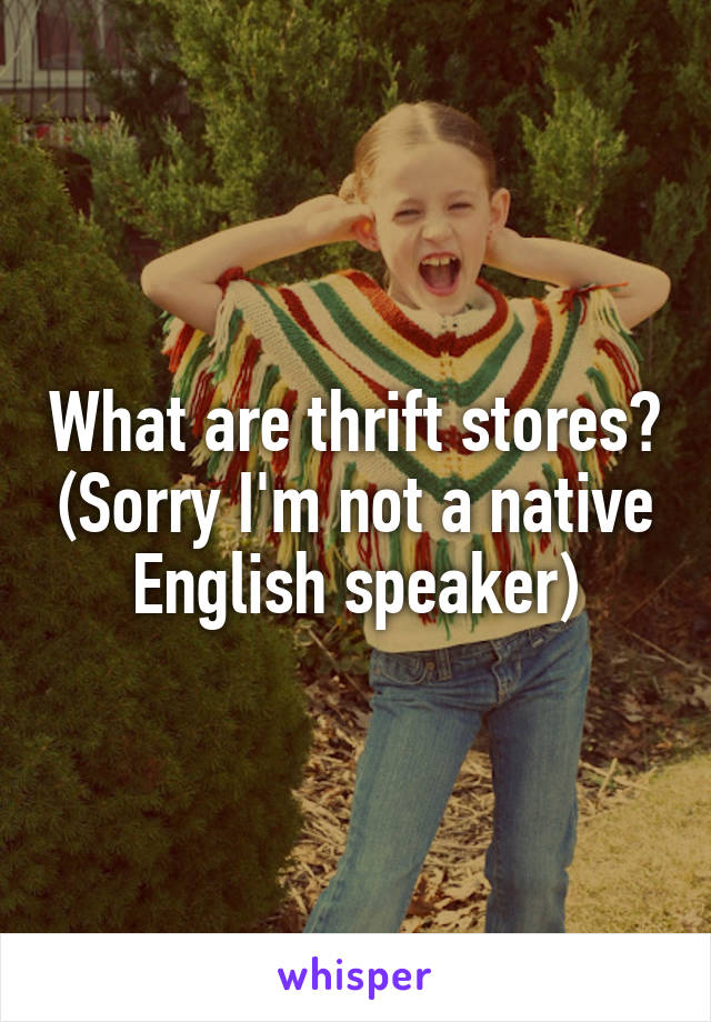 What are thrift stores? (Sorry I'm not a native English speaker)