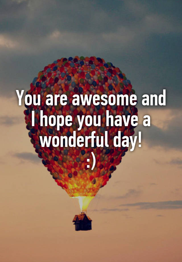 you-are-awesome-and-i-hope-you-have-a-wonderful-day