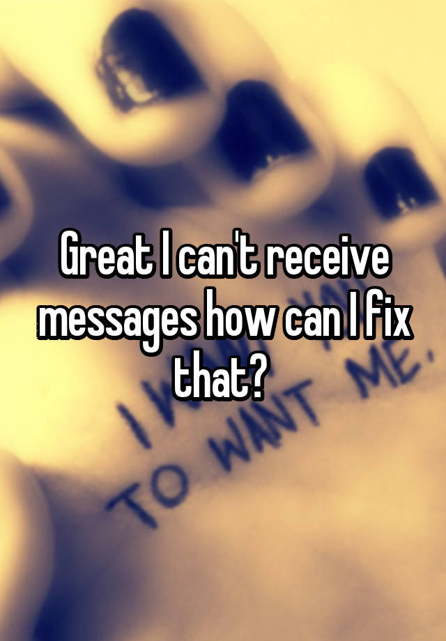 great-i-can-t-receive-messages-how-can-i-fix-that