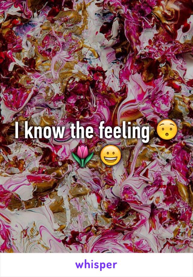 I know the feeling 😯🌷 😀