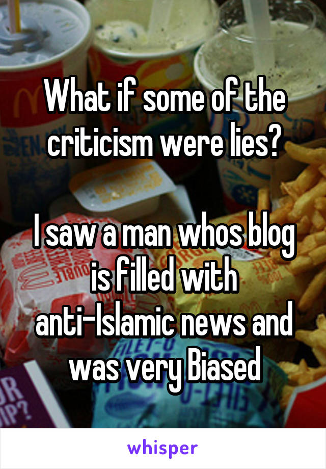 What if some of the criticism were lies?

I saw a man whos blog is filled with anti-Islamic news and was very Biased